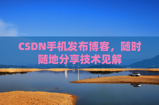 CSDN手机发布博客，随时随地分享技术见解